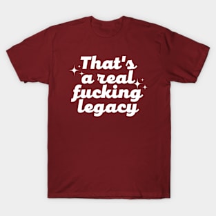 That's a real f*cking legacy T-Shirt